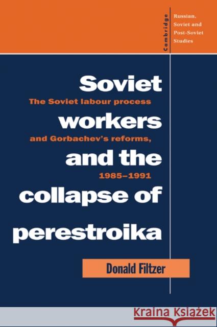 Soviet Workers and the Collapse of Perestroika: The Soviet Labour Process and Gorbachev's Reforms, 1985-1991 Filtzer, Donald 9780521056533