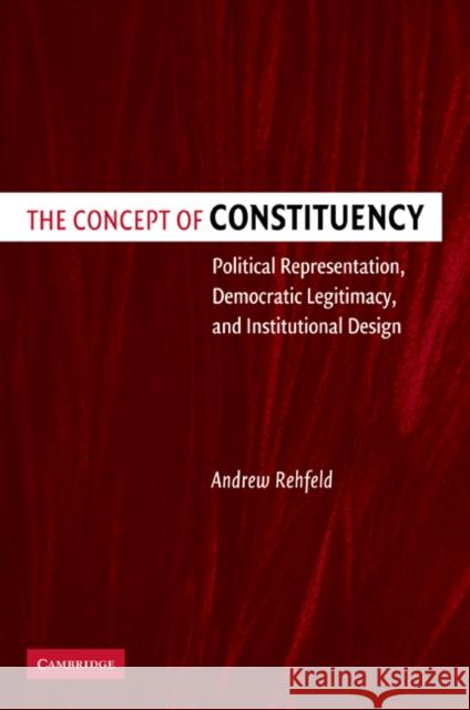 The Concept of Constituency: Political Representation, Democratic Legitimacy, and Institutional Design Rehfeld, Andrew 9780521057325 Cambridge University Press