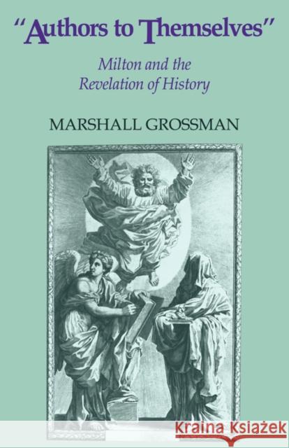 Authors to Themselves: Milton and the Revelation of History Grossman, Marshall 9780521059978