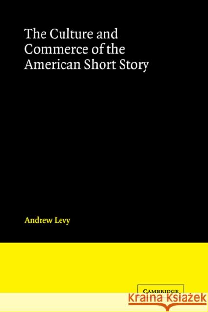 The Culture and Commerce of the American Short Story Andrew Levy 9780521060172 Cambridge University Press
