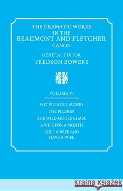 The Dramatic Works in the Beaumont and Fletcher Canon: Volume 6, Wit Without Money, the Pilgrim, the Wild-Goose Chase, a Wife for a Month, Rule a Wife Beaumont, Francis 9780521060424 Cambridge University Press