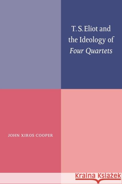 T. S. Eliot and the Ideology of Four Quartets John Xiros Cooper 9780521060912 Cambridge University Press