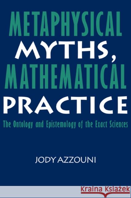 Metaphysical Myths, Mathematical Practice: The Ontology and Epistemology of the Exact Sciences Azzouni, Jody 9780521062190 Cambridge University Press