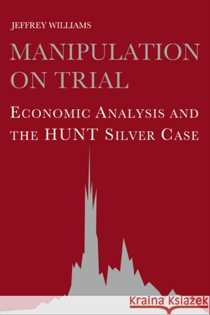 Manipulation on Trial: Economic Analysis and the Hunt Silver Case Williams, Jeffrey C. 9780521063470 Cambridge University Press