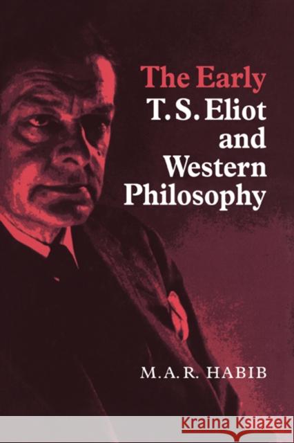 The Early T. S. Eliot and Western Philosophy M. a. R. Habib Rafey Habib 9780521063531 Cambridge University Press