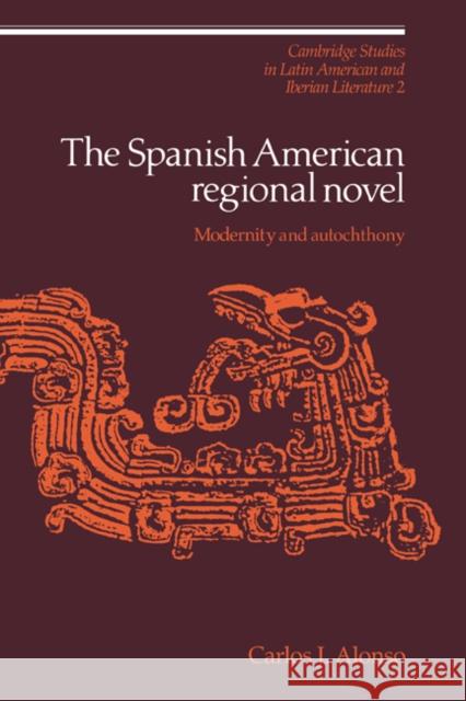 The Spanish American Regional Novel: Modernity and Autochthony Alonso, Carlos J. 9780521064620