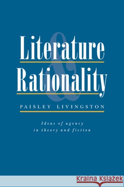 Literature and Rationality: Ideas of Agency in Theory and Fiction Livingston, Paisley 9780521064804