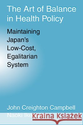 The Art of Balance in Health Policy: Maintaining Japan's Low-Cost, Egalitarian System Campbell, John Creighton 9780521065054