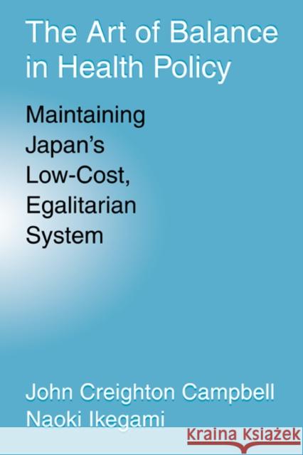 The Art of Balance in Health Policy: Maintaining Japan's Low-Cost, Egalitarian System Campbell, John Creighton 9780521065054 CAMBRIDGE UNIVERSITY PRESS