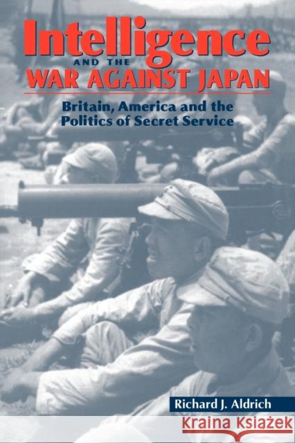 Intelligence and the War Against Japan: Britain, America and the Politics of Secret Service Aldrich, Richard J. 9780521066198 Cambridge University Press