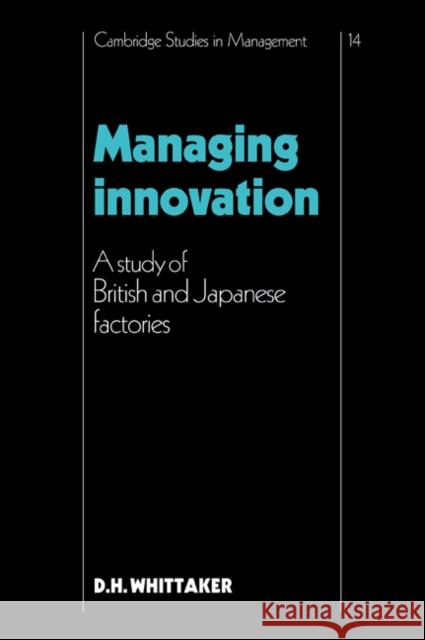 Managing Innovation: A Study of British and Japanese Factories Whittaker, D. H. 9780521067263 Cambridge University Press