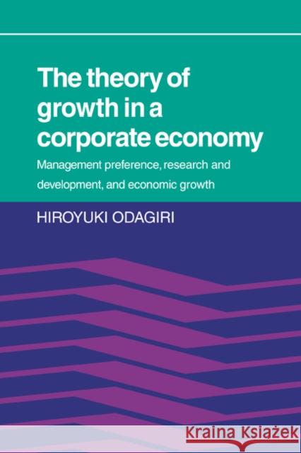 The Theory of Growth in a Corporate Economy: Management, Preference, Research and Development, and Economic Growth Odagiri, Hiroyuki 9780521068314 Cambridge University Press