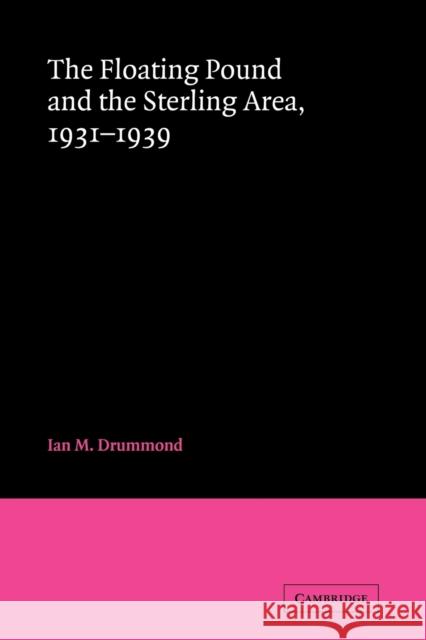 The Floating Pound and the Sterling Area: 1931-1939 Drummond, Ian M. 9780521068567 Cambridge University Press