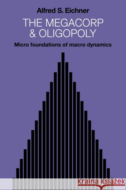 The Megacorp and Oligopoly: Micro Foundations of Macro Dynamics Eichner, Alfred S. 9780521068611 Cambridge University Press