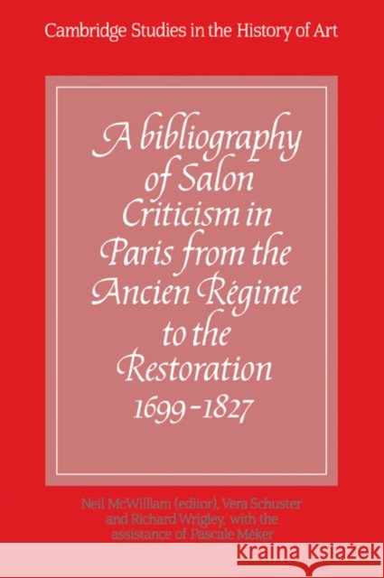 A Bibliography of Salon Criticism in Paris from the Ancien Régime to the Restoration, 1699-1827: Volume 1 McWilliam, Neil 9780521069144