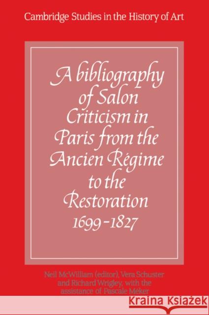 A Bibliography of Salon Criticism in Paris from the Ancien Régime to the Restoration, 1699-1827: Volume 1 McWilliam, Neil 9780521069144 Cambridge University Press