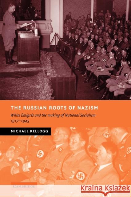 The Russian Roots of Nazism: White Émigrés and the Making of National Socialism, 1917-1945 Kellogg, Michael 9780521070058