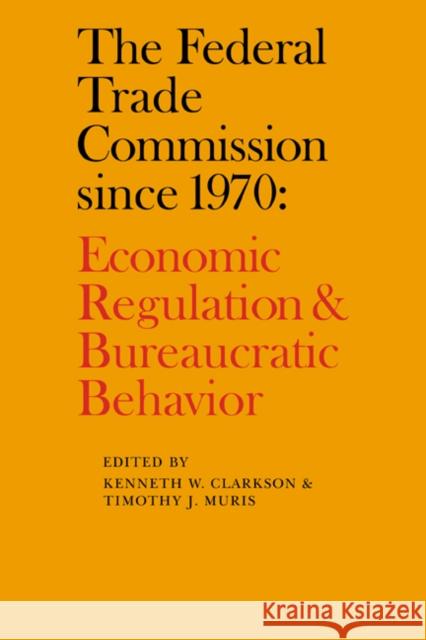 The Federal Trade Commission Since 1970: Economic Regulation and Bureaucratic Behavior Clarkson, Kenneth W. 9780521070256 Cambridge University Press