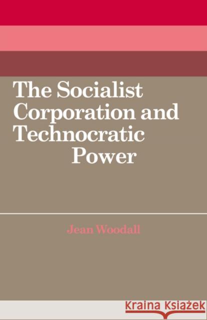 The Socialist Corporation and Technocratic Power: The Polish United Workers' Party, Industrial Organisation and Workforce Control 1958-80 Woodall, Jean 9780521070270 Cambridge University Press