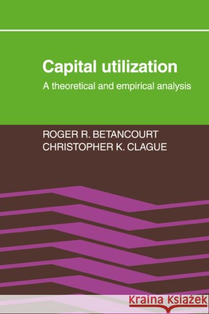 Capital Utilization: A Theoretical and Empirical Analysis Betancourt, Roger R. 9780521070287 Cambridge University Press