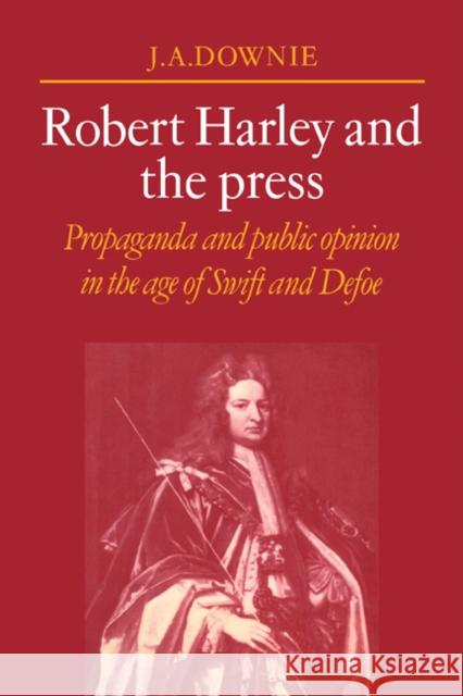 Robert Harley and the Press: Propaganda and Public Opinion in the Age of Swift and Defoe Downie, J. a. 9780521070744 Cambridge University Press