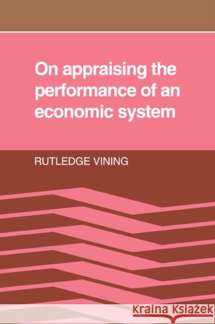 On Appraising the Performance of an Economic System: What an Economic System Is, and the Norms Implied in Observers' Adverse Reactions to the Outcome Vining, Rutledge 9780521071765 Cambridge University Press