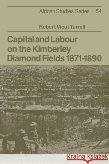Capital and Labour on the Kimberley Diamond Fields, 1871-1890 Robert Vicat Turrell 9780521071796 Cambridge University Press