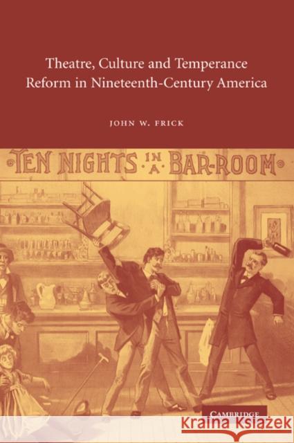Theatre, Culture and Temperance Reform in Nineteenth-Century America John W. Frick 9780521072205