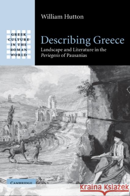 Describing Greece: Landscape and Literature in the Periegesis of Pausanias Hutton, William 9780521072243