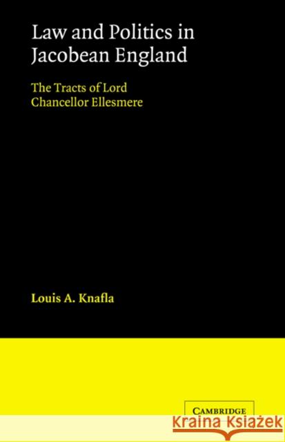 Law and Politics in Jacobean England: The Tracts of Lord Chancellor Ellesmere Knafla, Louis a. 9780521072649 Cambridge University Press