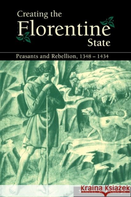 Creating the Florentine State: Peasants and Rebellion, 1348-1434 Cohn Jr, Samuel K. 9780521072922 Cambridge University Press
