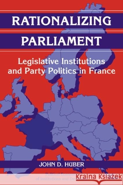Rationalizing Parliament: Legislative Institutions and Party Politics in France Huber, John D. 9780521072960 Cambridge University Press