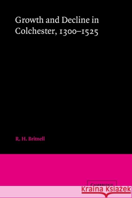 Growth and Decline in Colchester, 1300-1525 R. H. Britnell 9780521073158
