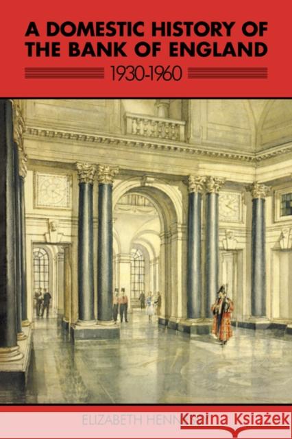 A Domestic History of the Bank of England, 1930-1960 Elizabeth Hennessy 9780521073585