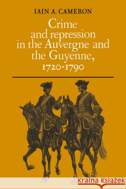 Crime and Repression in the Auvergne and the Guyenne, 1720-1790 Iain A. Cameron 9780521073837 Cambridge University Press