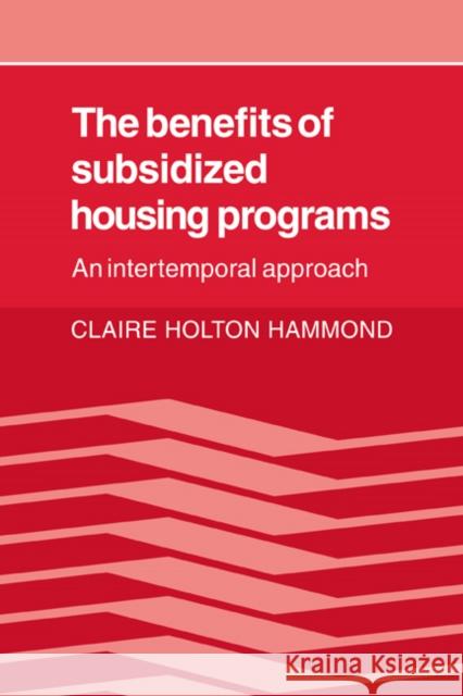 The Benefits of Subsidized Housing Programs: An Intertemporal Approach Hammond, Claire Holton 9780521074469 Cambridge University Press