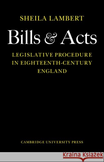 Bills and Acts: Legislative Procedure in Eighteenth-Century England Lambert, Sheila 9780521076791 Cambridge University Press