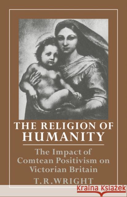 The Religion of Humanity: The Impact of Comtean Positivism on Victorian Britain Wright, T. R. 9780521078979 Cambridge University Press