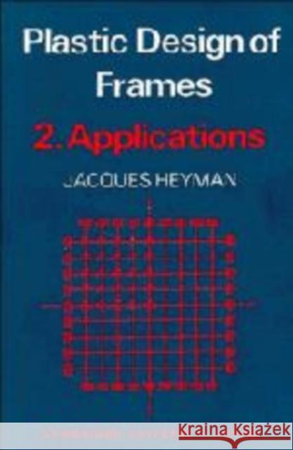 Plastic Design of Frames: Volume 2, Applications John Fleetwood Baker J. Heyman Jaques Heyman 9780521079846