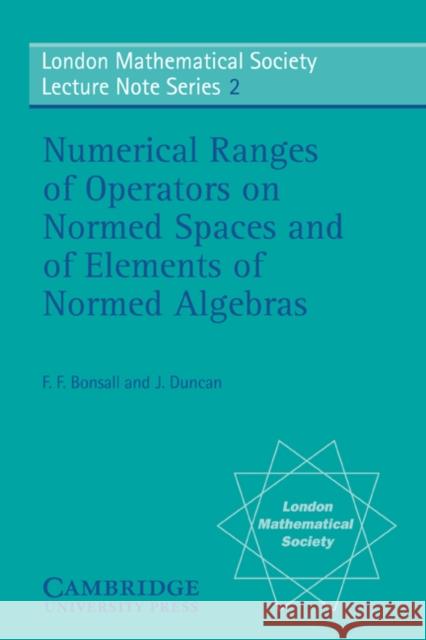 Numerical Ranges of Operators on Normed Spaces and of Elements of Normed Algebras F. F. Bonsall J. Duncan N. J. Hitchin 9780521079884