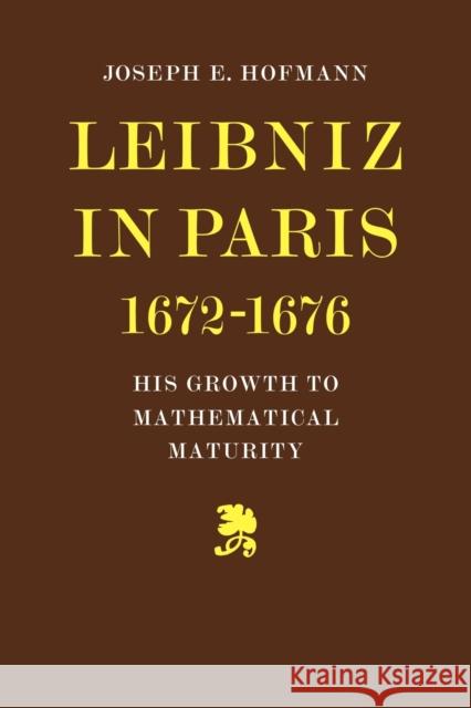 Leibniz in Paris 1672-1676: His Growth to Mathematical Maturity Hofmann, Joseph H. 9780521081276