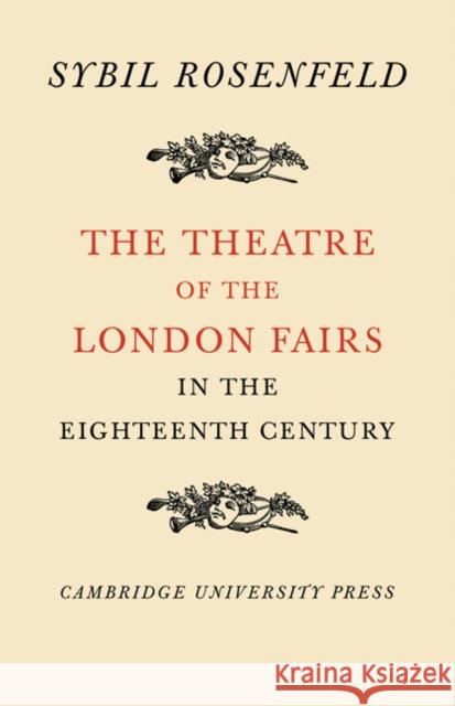 The Theatre of the London Fairs in the Eighteenth Century Sybil Rosenfield 9780521081672 CAMBRIDGE UNIVERSITY PRESS