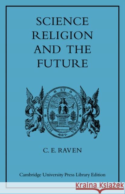 Science, Religion, and the Future Charles E. Raven 9780521081702