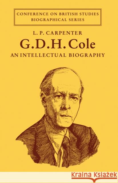 G. D. H. Cole: An Intellectual Biography Carpenter, L. P. 9780521082501 Cambridge University Press