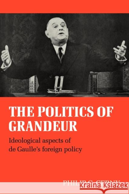 The Politics of Grandeur: Ideological Aspects of de Gaulle's Foreign Policy Cerny, Philip G. 9780521082594