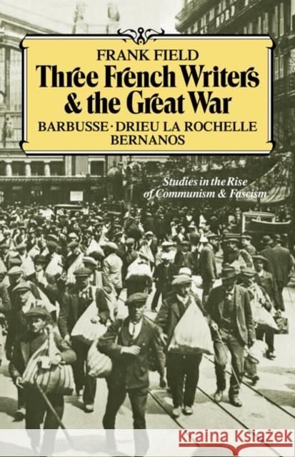 Three French Writers and the Great War: Studies in the Rise of Communism and Fascism Field, Frank 9780521082785 Cambridge University Press