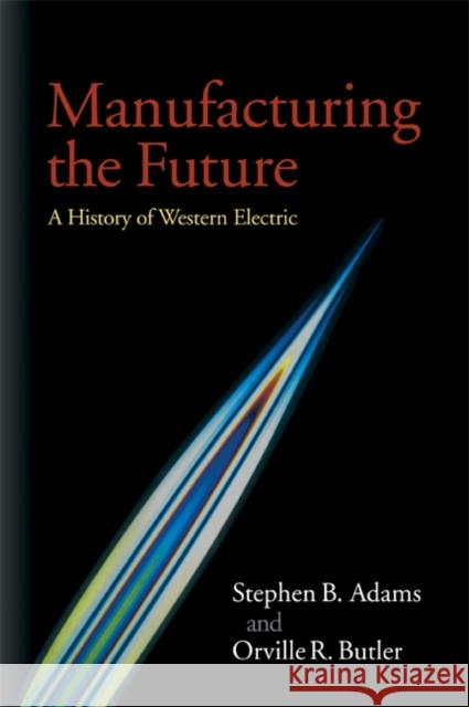 Manufacturing the Future: A History of Western Electric Adams, Stephen B. 9780521084031 Cambridge University Press