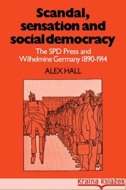 Scandal, Sensation and Social Democracy: The SPD Press and Wilhelmine Germany 1890-1914 Hall, Alex 9780521085267