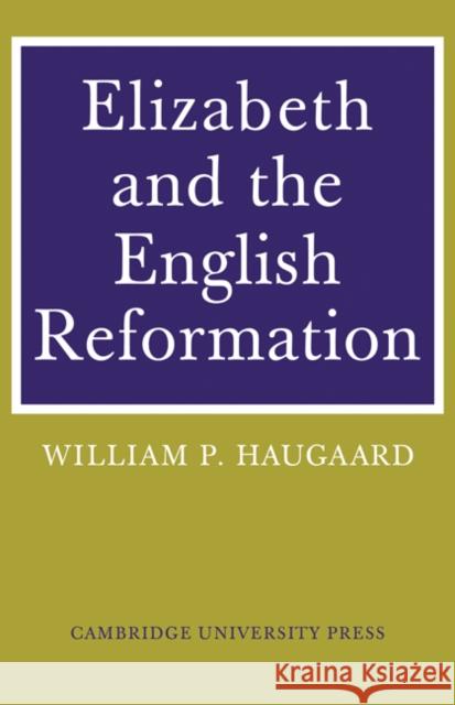 Elizabeth and the English Reformation: The Struggles for a Stable Settlement of Religion Haugaard, William P. 9780521085519 Cambridge University Press