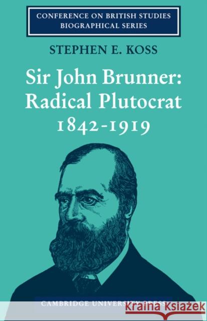 Sir John Brunner: Radical Plutocrat 1842-1919 Koss, Stephen E. 9780521085649